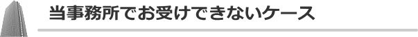 当事務所でお受けできないケース